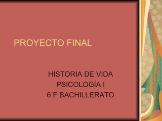 PROYECTO FINAL HISTORIA DE VIDA PSICOLOGÍA I 6 F BACHILLERATO 