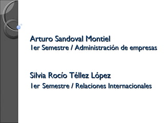 Arturo Sandoval Montiel 1er Semestre / Administración de empresas Silvia Rocío Téllez López 1er   Semestre / Relaciones Internacionales 