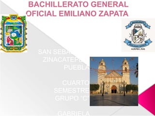 BACHILLERATO GENERAL
OFICIAL EMILIANO ZAPATA
SAN SEBASTIÁN
ZINACATEPEC,
PUEBLA
CUARTO
SEMESTRE
GRUPO “C”
GABRIELA
 