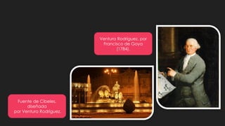 Ventura Rodríguez, por
Francisco de Goya
(1784).
Fuente de Cibeles,
diseñada
por Ventura Rodríguez.
 