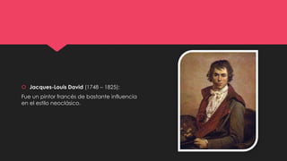  Jacques-Louis David (1748 – 1825):
Fue un pintor francés de bastante influencia
en el estilo neoclásico.
 