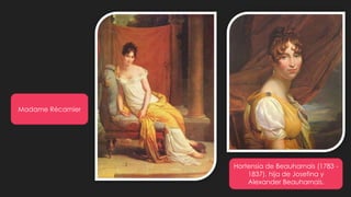 Madame Récamier
Hortensia de Beauharnais (1783 -
1837), hija de Josefina y
Alexander Beauharnais.
 