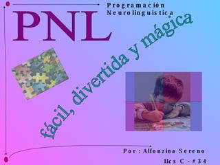 PNL fácil, divertida y mágica Por : Alfonzina Sereno  IIcs C - # 34 Programación Neurolinguística 