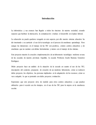 Introducción
La informática y sus avances han llegado a todos los rincones de nuestra sociedad, creando
espacios que facil...
