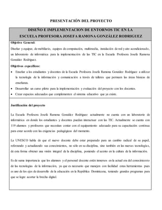 PRESENTACIÓN DEL PROYECTO
DISEÑO E IMPLEMENTACION DE ENTORNOS TIC EN LA
ESCUELA PROFESORA JOSEFA RAMONA GONZÁLEZ RODRIGUEZ...