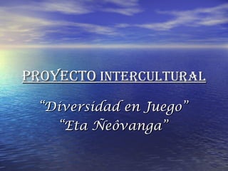 Proyecto  intercultural “ Diversidad en Juego”  “ Eta Ñeôvanga”  