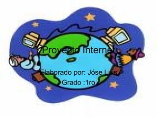 Proyecto Internet Elaborado por: Jóse Luis Grado :1ro 