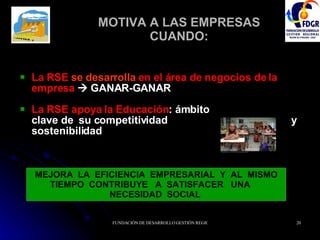 MOTIVA A LAS EMPRESAS CUANDO: La RSE   se desarrolla   en el área de negocios de la empresa     GANAR-GANAR La RSE apoya la Educación : ámbito  clave de  su competitividad  y sostenibilidad MEJORA  LA  EFICIENCIA  EMPRESARIAL  Y  AL  MISMO TIEMPO  CONTRIBUYE  A  SATISFACER  UNA  NECESIDAD  SOCIAL  