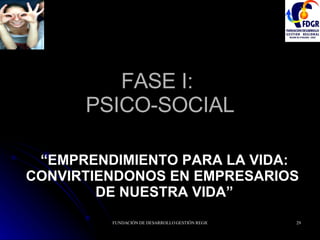 FASE I:  PSICO-SOCIAL “ EMPRENDIMIENTO PARA LA VIDA: CONVIRTIENDONOS EN EMPRESARIOS  DE NUESTRA VIDA” 