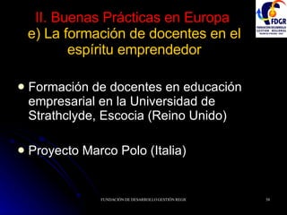 II. Buenas Prácticas en Europa   e) La formación de docentes en el espíritu emprendedor Formación de docentes en educación empresarial en la Universidad de Strathclyde, Escocia (Reino Unido) Proyecto Marco Polo (Italia) 