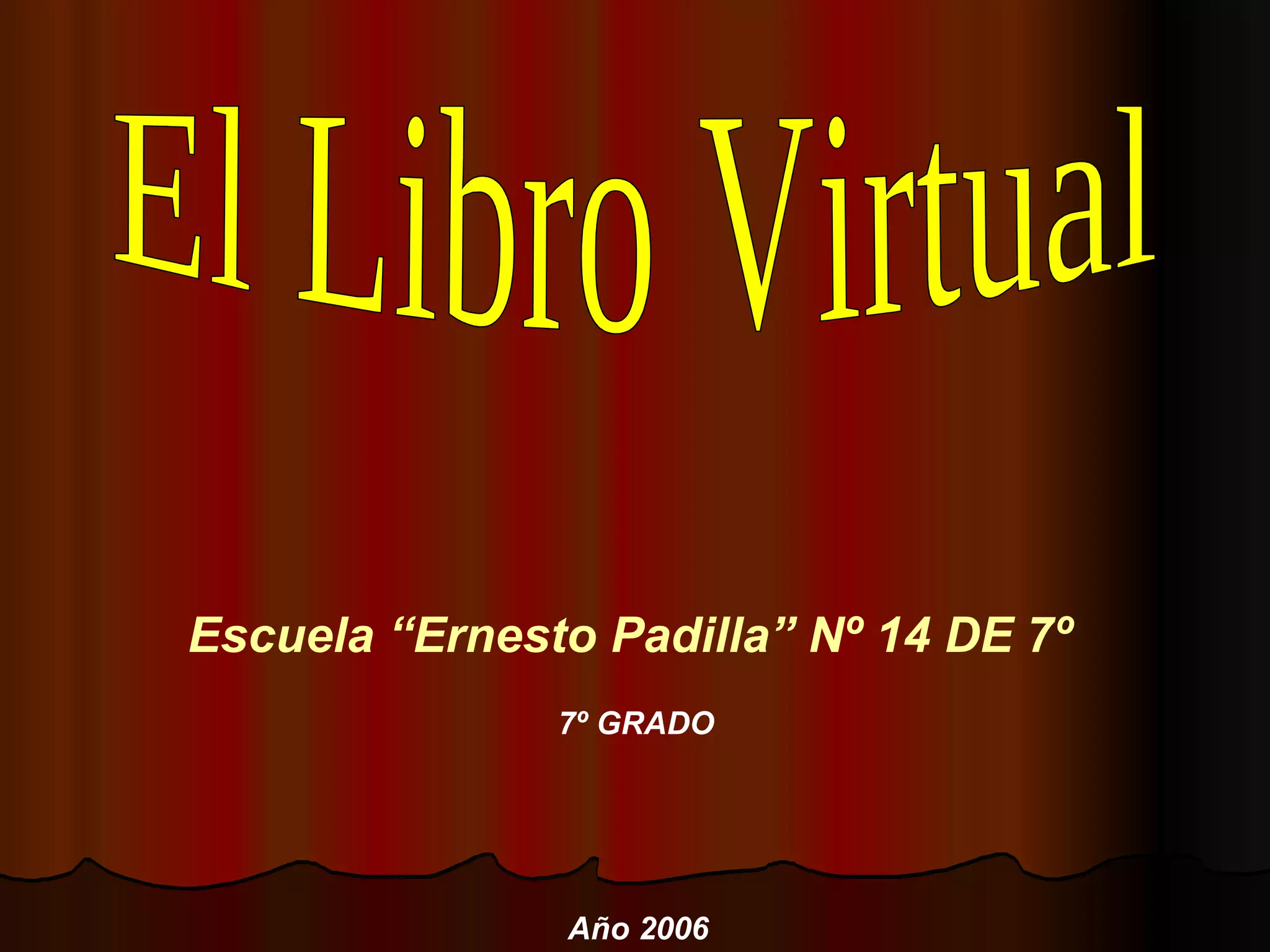 El Libro Virtual Escuela “Ernesto Padilla” Nº 14 DE 7º 7º GRADO Año 2006 