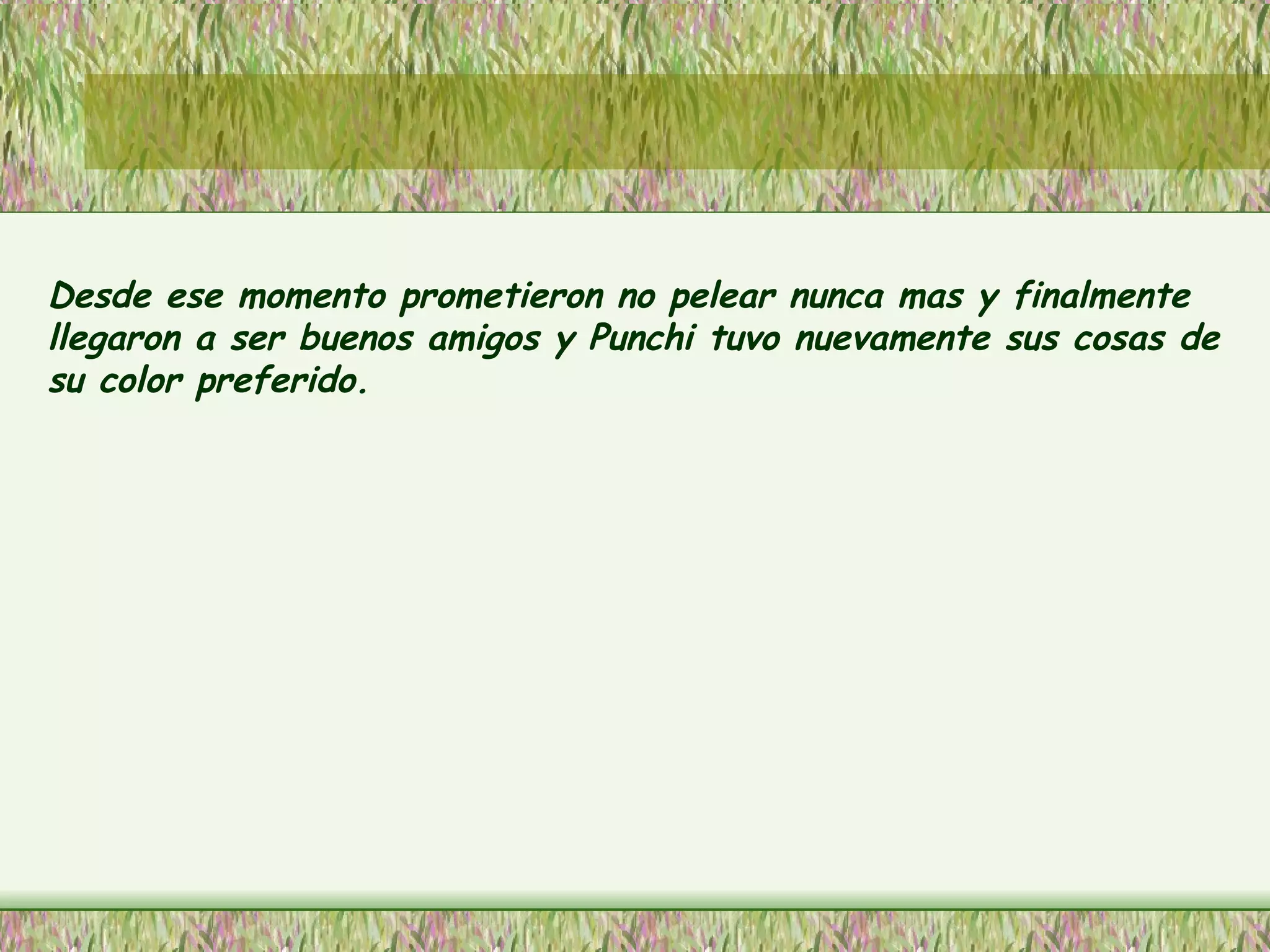 Desde ese momento prometieron no pelear nunca mas y finalmente llegaron a ser buenos amigos y Punchi tuvo nuevamente sus cosas de su color preferido. 