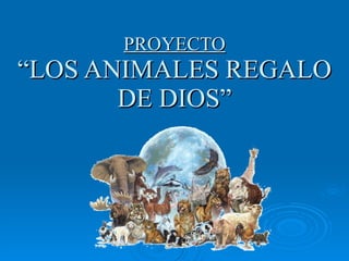 PROYECTO “LOS ANIMALES REGALO DE DIOS” 