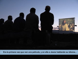 Era la primera vez que ven una película, y en ella a Jesús hablando su idioma... 