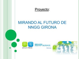 Proyecto:  MIRANDO AL FUTURO DE NNGG GIRONA 