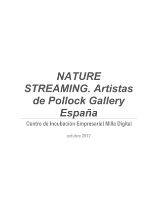 NATURE
STREAMING. Artistas
 de Pollock Gallery
      España
Centro de Incubación Empresarial Milla Digital

                 octubre 2012
 