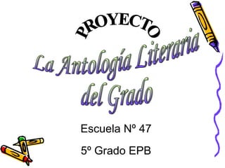 PROYECTO La Antología Literaria  del Grado Escuela Nº 47 5º Grado EPB 