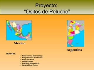 Proyecto:  “Ositos de Peluche” ,[object Object],[object Object],[object Object],[object Object],[object Object],[object Object],[object Object],México Argentina 