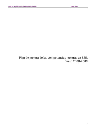 Plan de mejora de las competencias lectoras 2008-2009
1
Plan de mejora de las competencias lectoras en ESO.
Curso 2008-2009
 