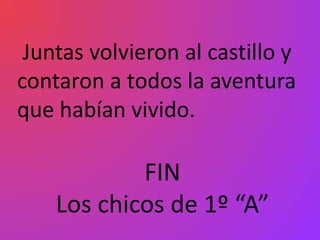 Juntas volvieron al castillo y
contaron a todos la aventura
que habían vivido.

            FIN
    Los chicos de 1º “A”
 