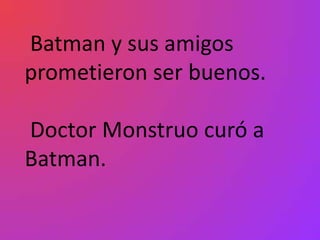 Batman y sus amigos
prometieron ser buenos.

Doctor Monstruo curó a
Batman.
 