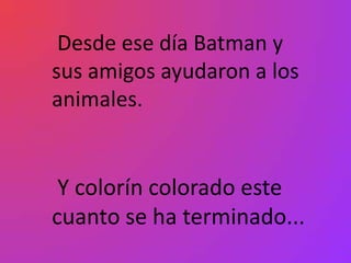 Desde ese día Batman y
sus amigos ayudaron a los
animales.


 Y colorín colorado este
cuanto se ha terminado...
 