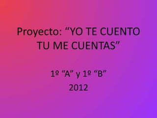 Proyecto: “YO TE CUENTO
    TU ME CUENTAS”

      1º “A” y 1º “B”
           2012
 