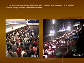 ¿Cual será la solución mas adecuada  para combatir este problema? si el recurso menos congestionado, ya esta colapsando. 