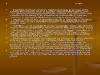 CRISAMA S.A El aporte del ministerio de Transporte y Telecomunicaciones fue de gran ayuda para la confección de nuestro primer informe de diagnostico. Recopilamos datos necesarios, de los cuales logramos sacar nuestras propias conclusiones. Al observar el flujo vehicular de las calles, el incremento en el número de viajes y la intensidad del uso de automóvil ha traído como consecuencia un fuerte aumento en la demanda por infraestructura vial en Santiago. Sin duda, la congestión no es un problema de cierto país, de cierta ciudad, de una comuna, de algunas calles, sino que el problema de la congestión  se encuentra presente en varios lugares del mundo. CRISAMA S.A.  se esta encargando del proyecto “Descongestión vehicular”, cuyo objetivo es liberar las calles más congestionadas de algunos automóviles, dando soluciones claras y precisas. Nuestro trabajo, primero que nada, fue averiguar cuales eran los sectores mas críticos de la región metropolitana, que necesitaban ayuda de nuestra empresa, por lo cual, en base a encuestas, estudios y salidas a terrenos, llegamos a la conclusión que la comuna de Santiago Centro es un punto critico dentro de la región. Nuestro objetivo, luego de delimitar la zona crítica, fue enfocarnos a los sectores más críticos dentro de la comuna, de los cuales serán analizados en el desarrollo de este informe. Por ultimo, empresa CRISAMA S.A espera que el problema de la congestión se logre solucionar de alguna medida, ya que observando las circunstancias no es un problema de tan fácil solución, ya que nos vemos involucrados en una gran cantidad de variables, que afectan a este sistema, el cual impide una solución concreta y especifica para terminar con la congestión. Por este motivo, y otros como observaremos, trabajaremos arduamente para alcanzar la mejor solución a este problema que se encuentra presente en varias localidades de la región metropolitana y fuera de ellas, con el fin de que estas medidas puedan ser aplicables a otros sectores. 