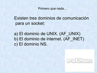 Primero que nada... Existen tres dominios de comunicación para un socket: a) El dominio de UNIX. (AF_UNIX)  b) El dominio de internet. (AF_INET)  c) El dominio NS.  