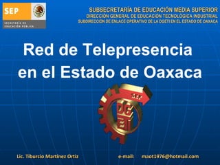 SUBSECRETARÍA DE EDUCACIÓN MEDIA SUPERIOR DIRECCIÓN GENERAL DE EDUCACIÓN TECNOLÓGICA INDUSTRIAL SUBDIRECCIÓN DE ENLACE OPERATIVO DE LA DGETI EN EL ESTADO DE OAXACA Lic. Tiburcio Martínez Ortiz  e-mail:  [email_address] Red de Telepresencia  en el Estado de Oaxaca 