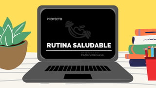 RUTINA SALUDABLE
PROYECTO
Paola Villanueva
Realizado por
 