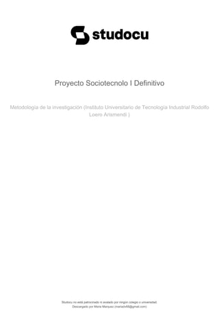 Proyecto Sociotecnolo I Definitivo
Metodología de la investigación (Instituto Universitario de Tecnología Industrial Rodolfo
Loero Arismendi )
Studocu no está patrocinado ni avalado por ningún colegio o universidad.
Proyecto Sociotecnolo I Definitivo
Metodología de la investigación (Instituto Universitario de Tecnología Industrial Rodolfo
Loero Arismendi )
Studocu no está patrocinado ni avalado por ningún colegio o universidad.
Descargado por Maria Marquez (mariadv68@gmail.com)
lOMoARcPSD|36100226
 