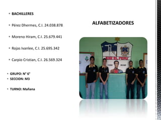  GRUPO: N° 6°
 SECCION: M3
 TURNO: Mañana
 BACHILLERES
 Pérez Dhermes, C.I. 24.038.878
 Moreno Hiram, C.I. 25.679.441
 Rojas Ivanlee, C.I. 25.695.342
 Carpio Cristian, C.I. 26.569.324
 