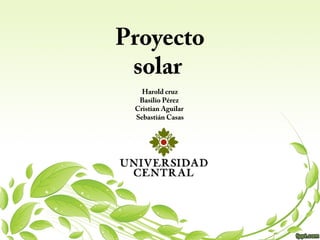 Proyecto
solar
Harold cruz
Basilio Pérez
Cristian Aguilar
Sebastián Casas
 