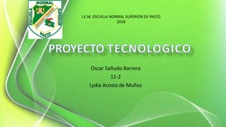 Oscar Sañudo Barrera
11-2
Lydia Acosta de Muñoz
I.E.M. ESCUELA NORMAL SUPERIOR DE PASTO
2018
 