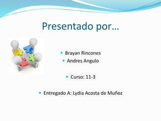 Presentado por…
 Brayan Rincones
 Andres Angulo
 Curso: 11-3
 Entregado A: Lydia Acosta de Muñoz
 
