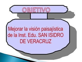 Mejorar la visión paisajística de la Inst. Edu. SAN ISIDRO DE VERACRUZ 