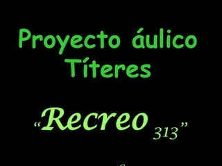Proyecto áulico Títeres “ Recreo  313” 2006 