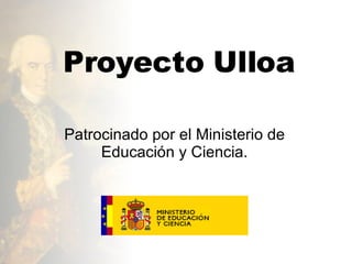 Proyecto Ulloa Patrocinado por el Ministerio de Educación y Ciencia. 