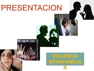 PRESENTACION




           VIOLENCIA
         INTRAFAMILIA
               R
 