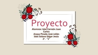 ProyectoAlumnos: islas Carreón Juan
Carlos
Anaya Pineda José Julián
Islas Solano Edgar Jesús
2°. "1"
 