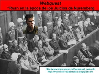 Webquest   “Ryan en la época de los Juicios de Nuremberg http://www.historiatotal.net/webquest_ryan.mht http://www.historiaaportodas.blogspot.com   