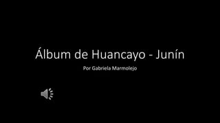 Álbum de Huancayo - Junín
Por Gabriela Marmolejo
 