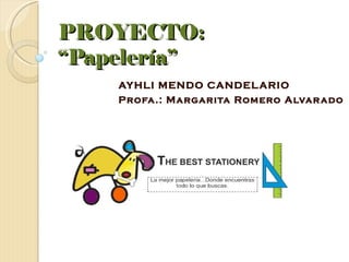 PROYECTO:
“Papelería”
    AYHLI MENDO CANDEL ARIO
    Profa.: Margarita Romero Alvar ado
 