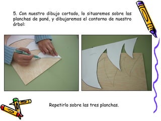 5. Con nuestro dibujo cortado, lo situaremos sobre las planchas de pané, y dibujaremos el contorno de nuestro árbol: Repetirlo sobre las tres planchas. 