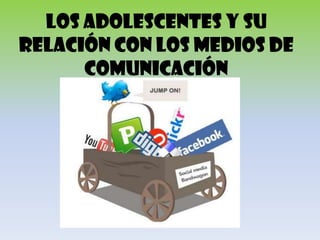 LOS ADOLESCENTES Y SU
RELACIÓN CON LOS MEDIOS DE
      COMUNICACIÓN
 