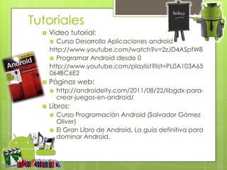 Tutoriales
     Video tutorial:
       Curso Desarrollo Aplicaciones android
      http://www.youtube.com/watch?v=2zJD4A...