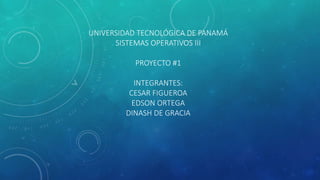 UNIVERSIDAD TECNOLÓGICA DE PANAMÁ
SISTEMAS OPERATIVOS III
PROYECTO #1
INTEGRANTES:
CESAR FIGUEROA
EDSON ORTEGA
DINASH DE GRACIA
 