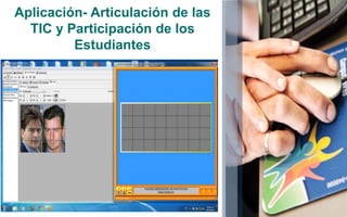 Aplicación- Articulación de las 
TIC y Participación de los 
Estudiantes 
 